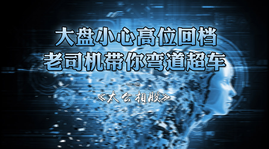 太公相股-大盘谨慎高位回档，老司机带你弯道超车-易经应用APP