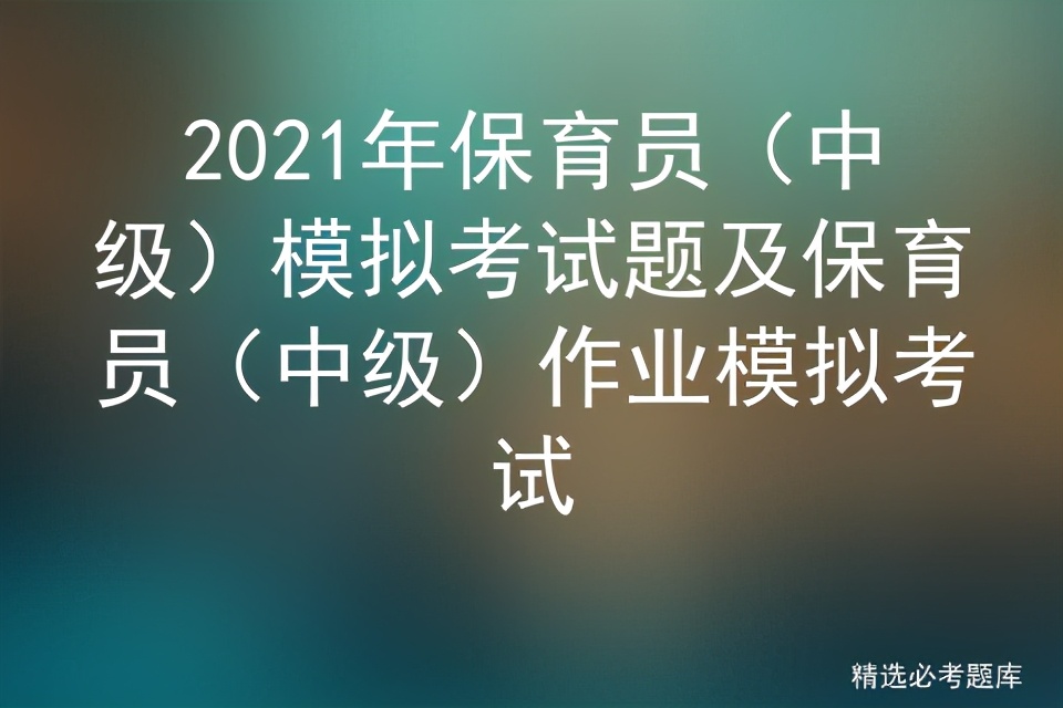 2022保育员初级模拟考试,2020年保育员中级考试试题完整版